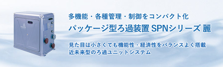 多機能・各種管理・制御をコンパクト化　パッケージ型ろ過装置SPNシリーズ　麗（れい）　機能性・経済性をバランスよく搭載した近未来型のろ過ユニットシステム