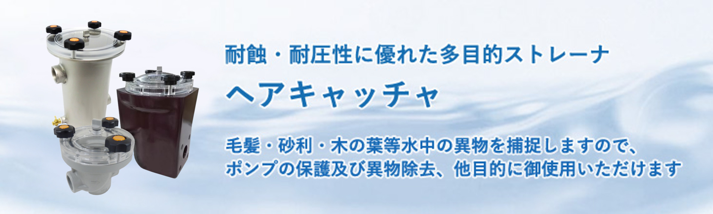 耐蝕・耐圧性に優れた多目的ストレーナ・ヘアキャッチャ　毛髪・砂利・木の葉等、水中の異物を補足しますので、ポンプの保護及び異物除去、他目的にご使用いただけます