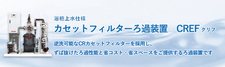 逆洗可能なCRカセットフィルターを採用し、ずば抜けたろ過性能と省コスト・省スペースをご提供するろ過装置です。