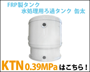 水処理用ろ過タンク 缶太 KTN 耐圧0.39MPa仕様はこちら！