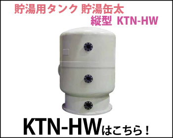 貯湯用タンク 貯湯缶太 縦型 KTN-HWはこちら！