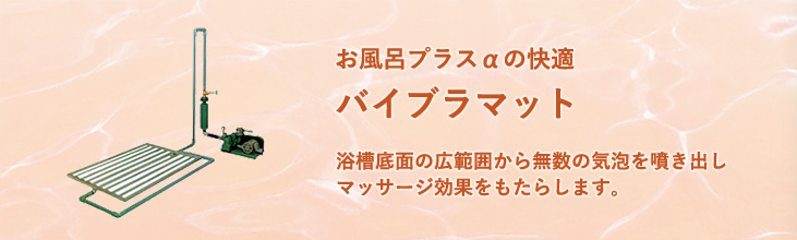 お風呂プラスαの快適 バイブラマット 浴槽底面の広範囲から無数の気泡を噴き出し、マッサージ効果をもたらします。