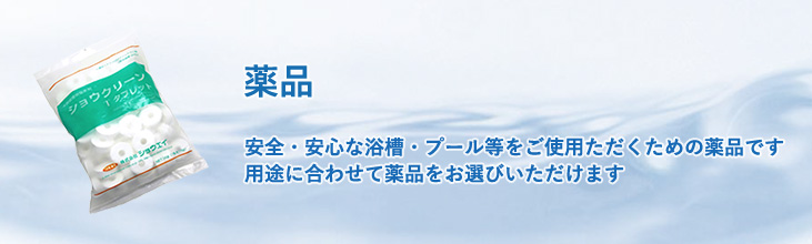 薬品　安全・安心な浴槽・プール等のための薬品。用途に合わせてお選びいただけます。