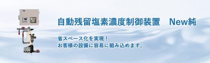 自動残留塩素濃度制御装置　New純　省スペース化を実現！　お客様の設備に容易に組み込めます