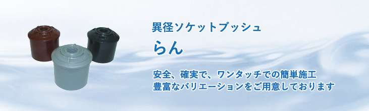 異径ソケットブッシュ らん 安全・確実で、ワンタッチでの簡単施工 豊富なバリエーションをご用意しております