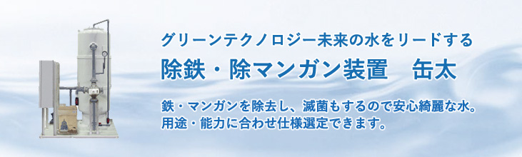 除鉄・除マンガン装置　缶太　鉄・マンガンを除去し滅菌もするので、安心きれいな水。用途・能力に合わせ仕様選定できます