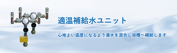 適温補給水ユニット　心地よい温度になるよう湯水を混合し浴槽へ補給します