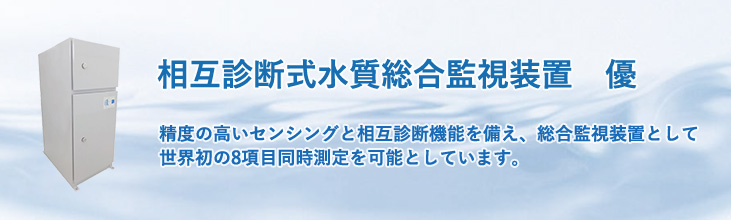 相互診断水質総合監視装置 優 精度の高いセンシングと相互診断機能を備え、総合監視装置として世界初の8項目同時測定を可能としています